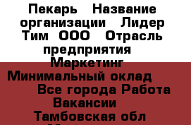 Пекарь › Название организации ­ Лидер Тим, ООО › Отрасль предприятия ­ Маркетинг › Минимальный оклад ­ 27 600 - Все города Работа » Вакансии   . Тамбовская обл.,Моршанск г.